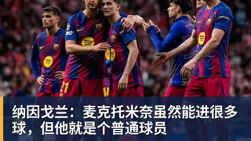 纳因戈兰：麦克托米奈虽然能进很多球，但他就是个普通球员