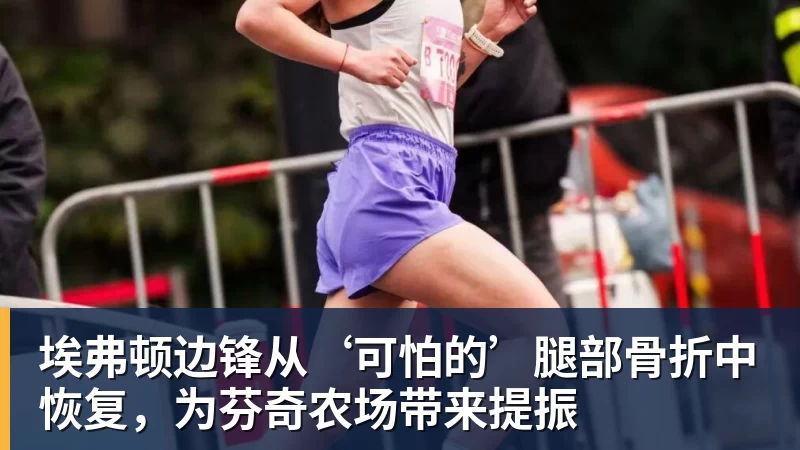 埃弗顿边锋从‘可怕的’腿部骨折中恢复，为芬奇农场带来提振