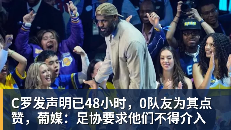 C罗发声明已48小时，0队友为其点赞，葡媒：足协要求他们不得介入