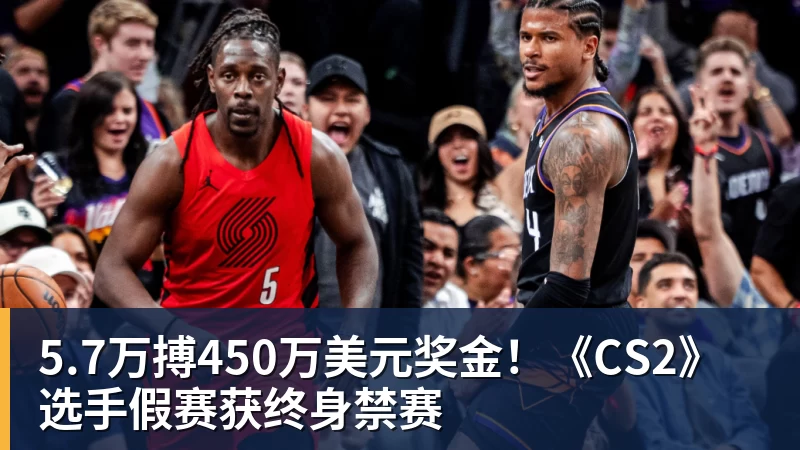 5.7万搏450万美元奖金！《CS2》选手假赛获终身禁赛