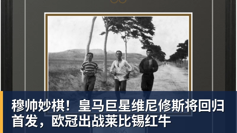 穆帅妙棋！皇马巨星维尼修斯将回归首发，欧冠出战莱比锡红牛